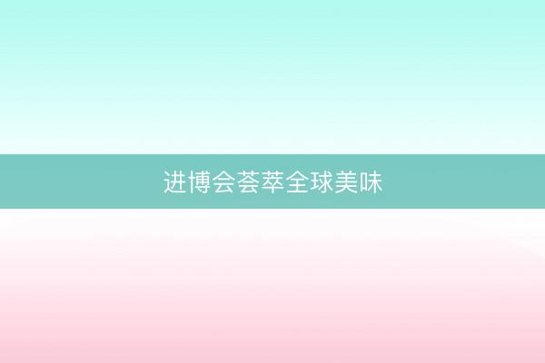 进博会荟萃全球美味