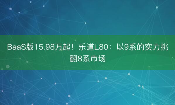 BaaS版15.98万起！乐道L80：以9系的实力挑翻8系市场