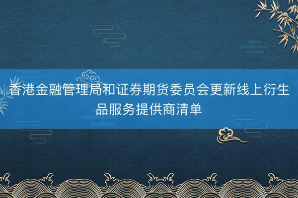 香港金融管理局和证券期货委员会更新线上衍生品服务提供商清单