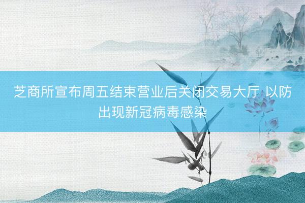 芝商所宣布周五结束营业后关闭交易大厅 以防出现新冠病毒感染