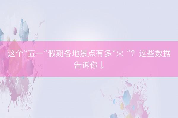 这个“五一”假期各地景点有多“火 ”？这些数据告诉你↓