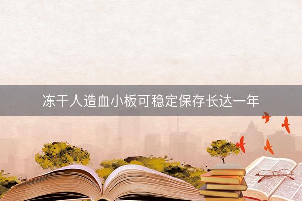 冻干人造血小板可稳定保存长达一年