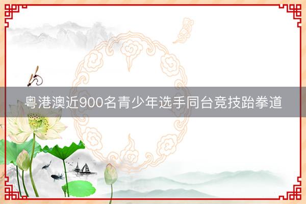 粤港澳近900名青少年选手同台竞技跆拳道