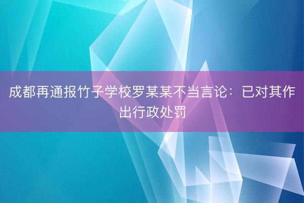 成都再通报竹子学校罗某某不当言论：已对其作出行政处罚