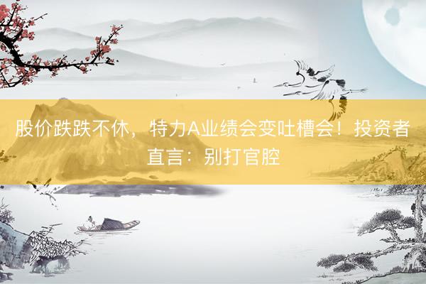 股价跌跌不休，特力A业绩会变吐槽会！投资者直言：别打官腔