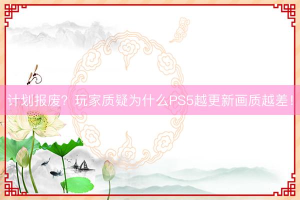 计划报废？玩家质疑为什么PS5越更新画质越差！