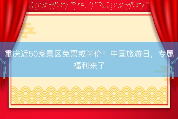 重庆近50家景区免票或半价！中国旅游日，专属福利来了