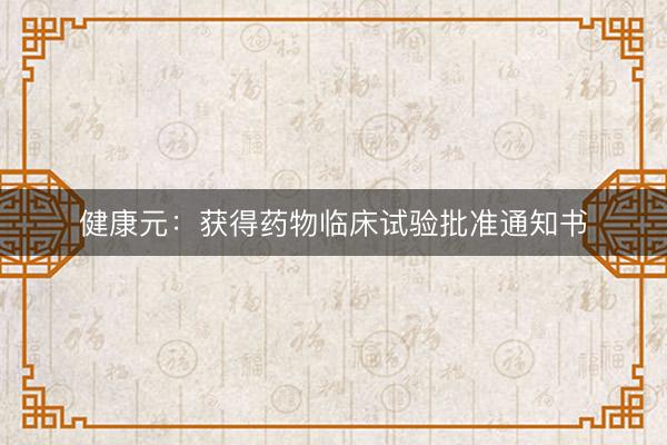 健康元：获得药物临床试验批准通知书