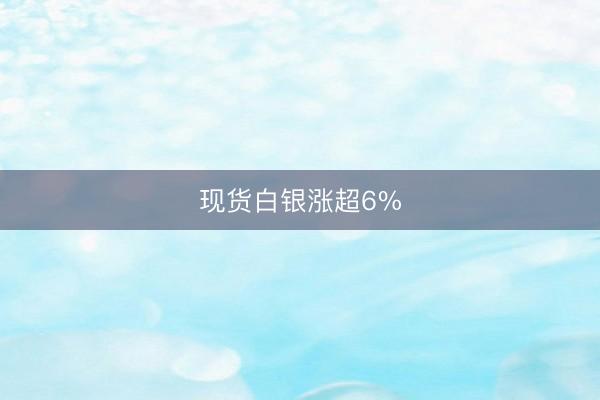 现货白银涨超6%