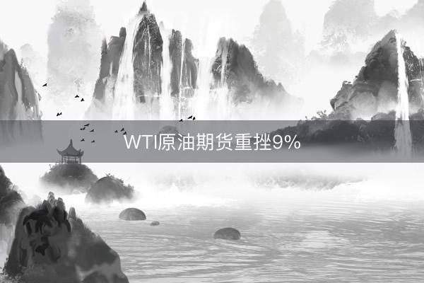 WTI原油期货重挫9%