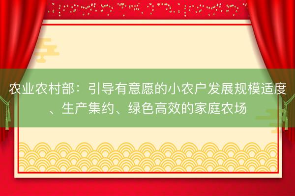 农业农村部：引导有意愿的小农户发展规模适度、生产集约、绿色高效的家庭农场