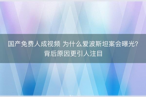 国产免费人成视频 为什么爱波斯坦案会曝光？背后原因更引人注目