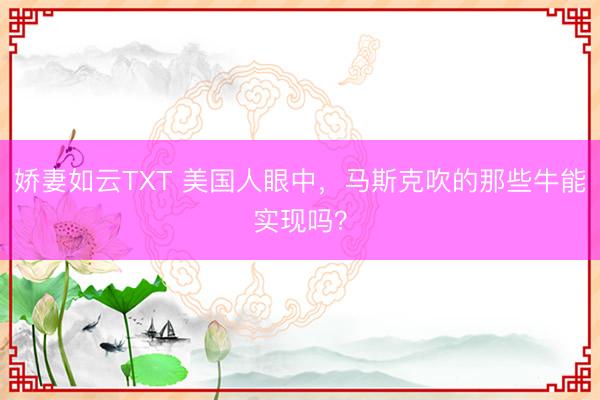 娇妻如云TXT 美国人眼中，马斯克吹的那些牛能实现吗？