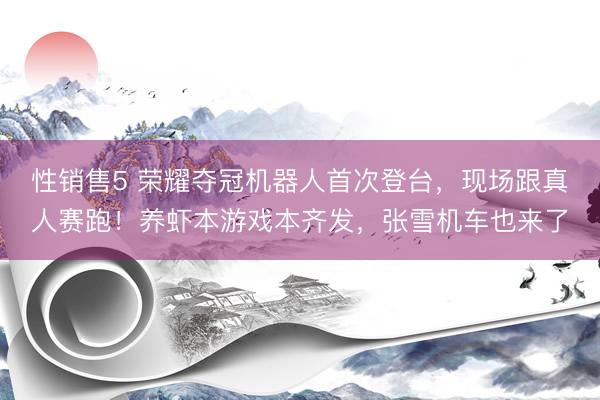 性销售5 荣耀夺冠机器人首次登台,现场跟真人赛跑!养虾本游戏本齐发,张雪机车也来了