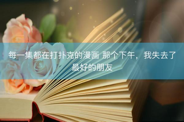 每一集都在打扑克的漫画 那个下午，我失去了最好的朋友