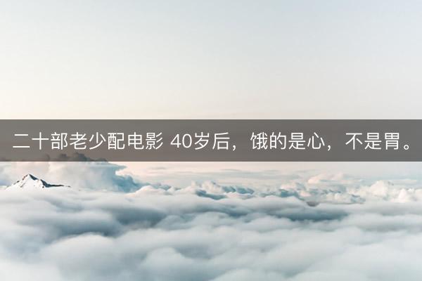 二十部老少配电影 40岁后,饿的是心,不是胃。