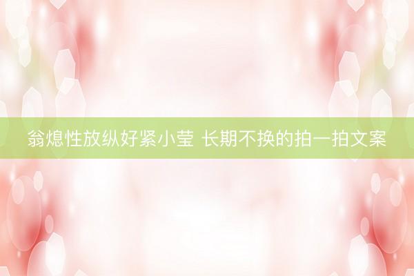翁熄性放纵好紧小莹 长期不换的拍一拍文案