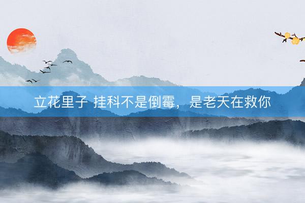 立花里子 挂科不是倒霉,是老天在救你