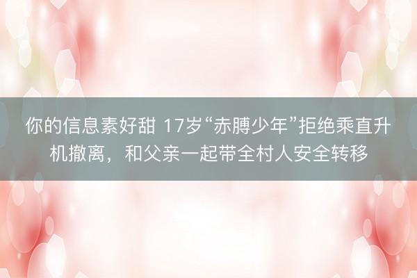 你的信息素好甜 17岁“赤膊少年”拒绝乘直升机撤离，和父亲一起带全村人安全转移