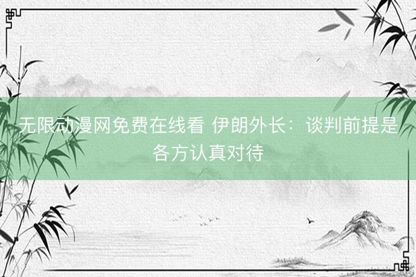 无限动漫网免费在线看 伊朗外长：谈判前提是各方认真对待
