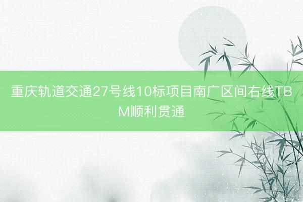 重庆轨道交通27号线10标项目南广区间右线TBM顺利贯通