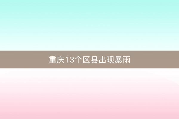 重庆13个区县出现暴雨