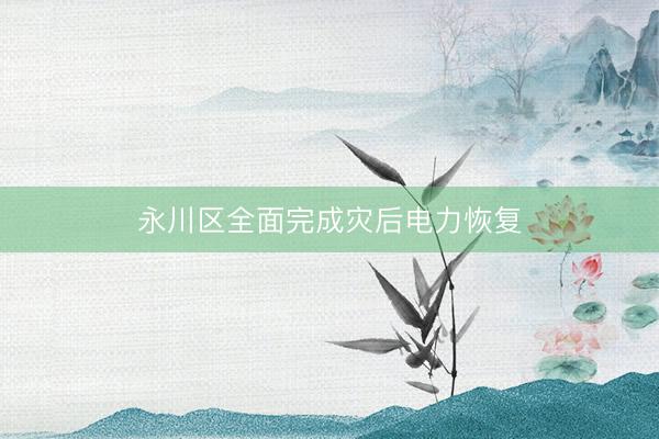 永川区全面完成灾后电力恢复