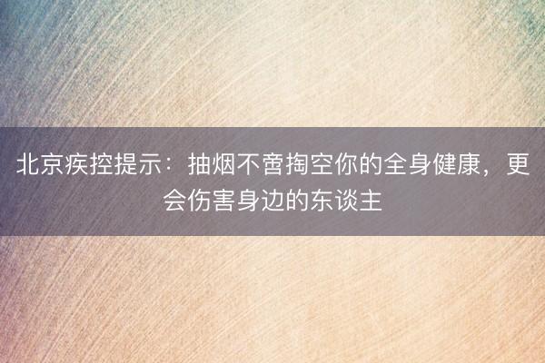 北京疾控提示:抽烟不啻掏空你的全身健康,更会伤害身边的东谈主