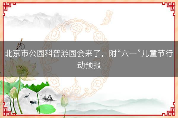 北京市公园科普游园会来了，附“六一”儿童节行动预报