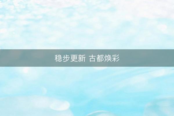 稳步更新 古都焕彩