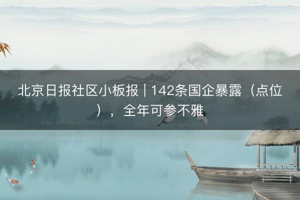 北京日报社区小板报 | 142条国企暴露（点位），全年可参不雅