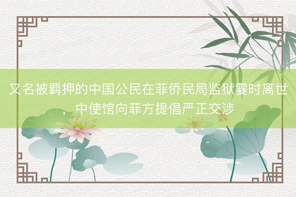又名被羁押的中国公民在菲侨民局监狱霎时离世，中使馆向菲方提倡严正交涉