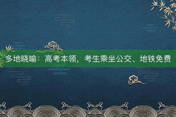 多地晓喻：高考本领，考生乘坐公交、地铁免费