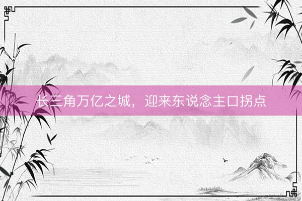 长三角万亿之城，迎来东说念主口拐点