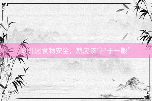 幼儿园食物安全，就应该“严于一般”