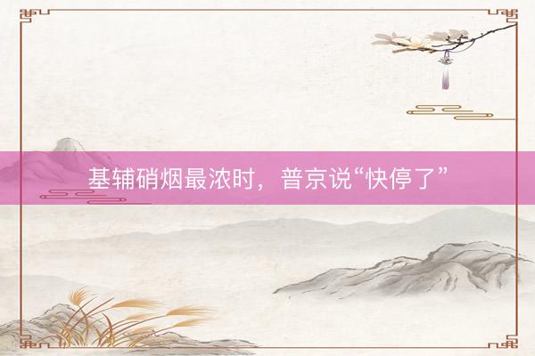 基辅硝烟最浓时，普京说“快停了”