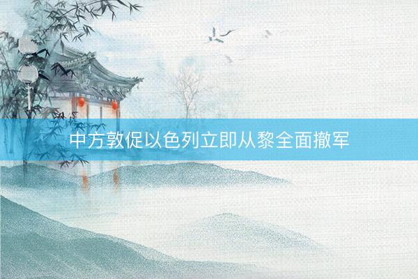 中方敦促以色列立即从黎全面撤军