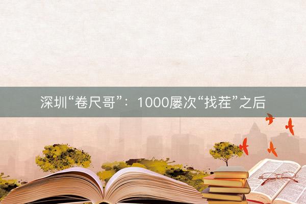 深圳“卷尺哥”：1000屡次“找茬”之后