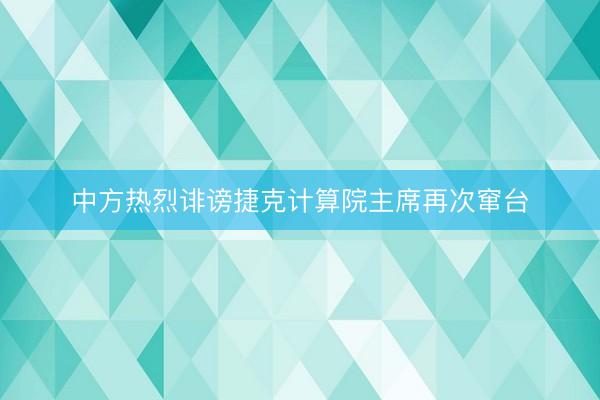 中方热烈诽谤捷克计算院主席再次窜台
