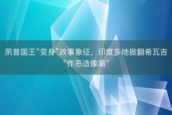 夙昔国王“变身”政事象征，印度多地掀翻希瓦吉“作恶造像潮”