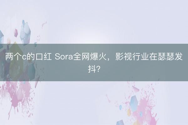 两个c的口红 Sora全网爆火，影视行业在瑟瑟发抖？