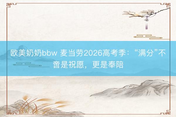 欧美奶奶bbw 麦当劳2026高考季：“满分”不啻是祝愿，更是奉陪