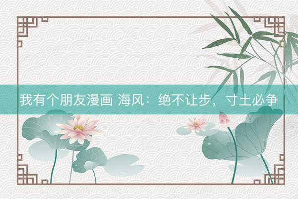 我有个朋友漫画 海风：绝不让步，寸土必争