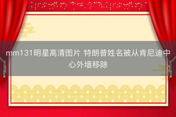 mm131明星高清图片 特朗普姓名被从肯尼迪中心外墙移除