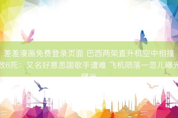 差差漫画免费登录页面 巴西两架直升机空中相撞致6死：又名好意思国歌手遭难 飞机陨落一忽儿曝光
