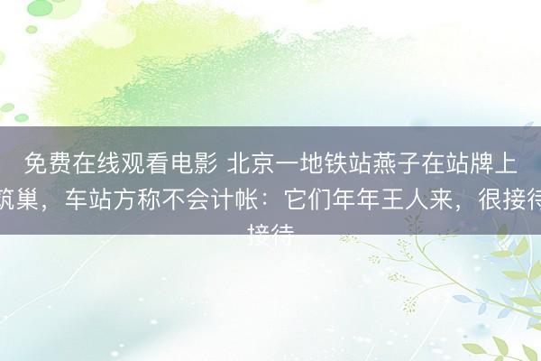免费在线观看电影 北京一地铁站燕子在站牌上筑巢，车站方称不会计帐：它们年年王人来，很接待