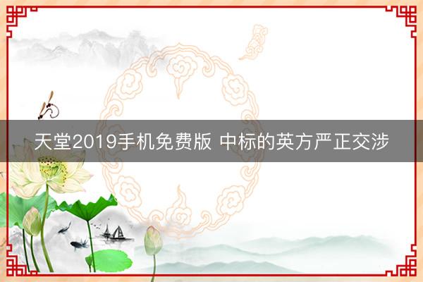 天堂2019手机免费版 中标的英方严正交涉