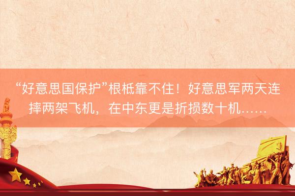 “好意思国保护”根柢靠不住！好意思军两天连摔两架飞机，在中东更是折损数十机……