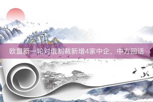 欧盟新一轮对俄制裁新增4家中企，中方回话