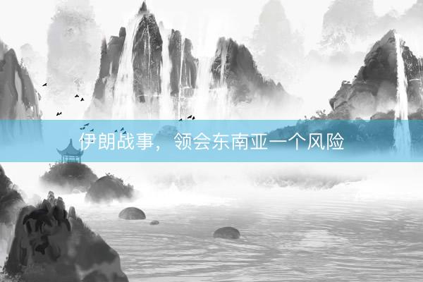 伊朗战事，领会东南亚一个风险